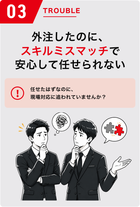 外注したのに、スキルミスマッチで安心して任せられない。任せたはずなのに、現場対応に追われていませんか？